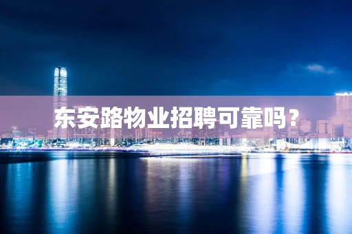 东安路物业招聘可靠吗？