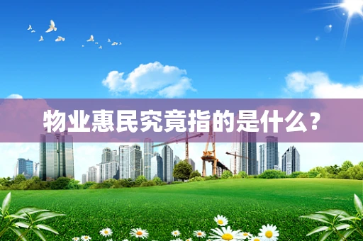 物业惠民究竟指的是什么？
