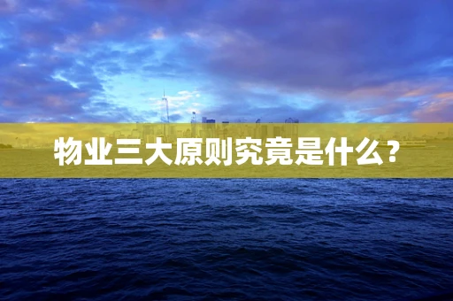物业三大原则究竟是什么？
