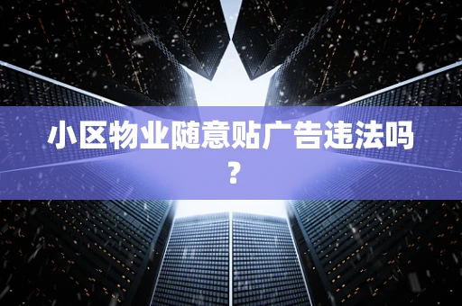 小区物业随意贴广告违法吗？