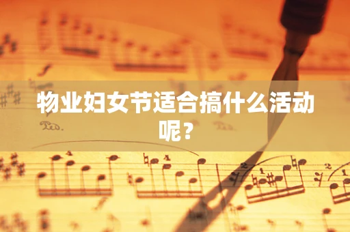 物业妇女节适合搞什么活动呢？