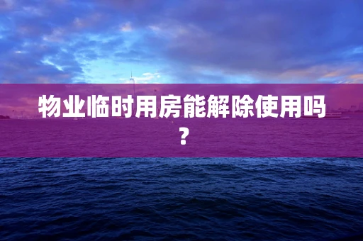 物业临时用房能解除使用吗？