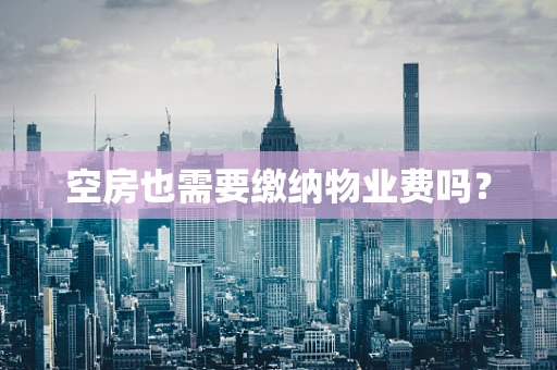 空房也需要缴纳物业费吗？
