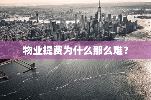 物业提费为什么那么难？