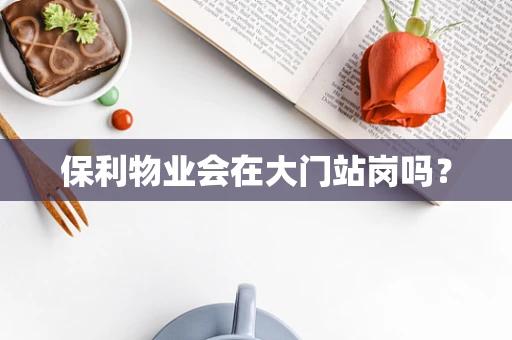 保利物业会在大门站岗吗？