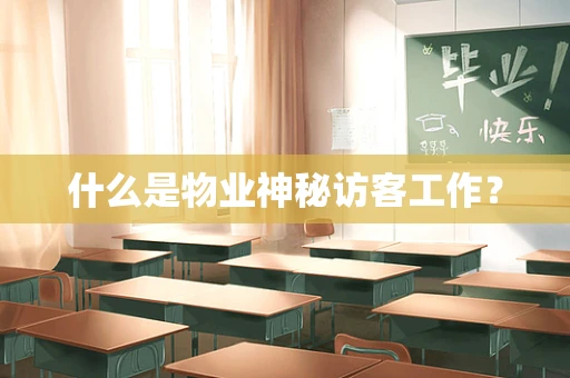什么是物业神秘访客工作？
