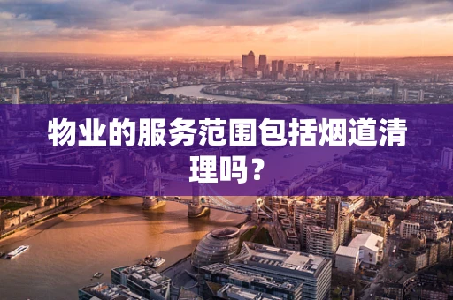 物业的服务范围包括烟道清理吗？