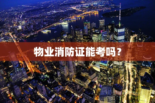 物业消防证能考吗？