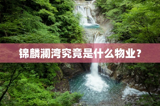 锦麟澜湾究竟是什么物业？