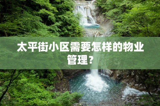 太平街小区需要怎样的物业管理？