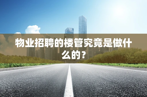 物业招聘的楼管究竟是做什么的？