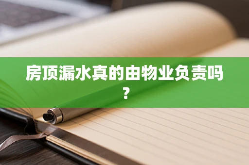 房顶漏水真的由物业负责吗？