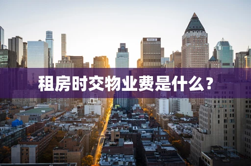 租房时交物业费是什么？
