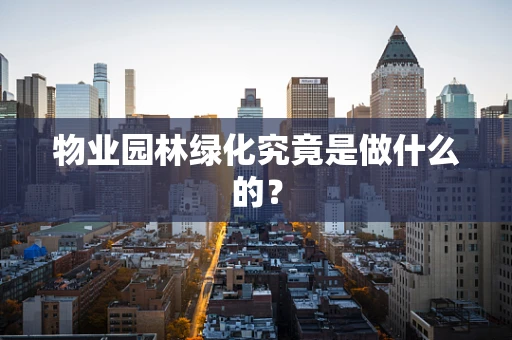 物业园林绿化究竟是做什么的？