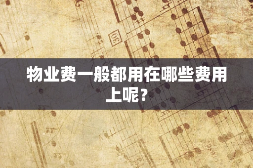 物业费一般都用在哪些费用上呢？