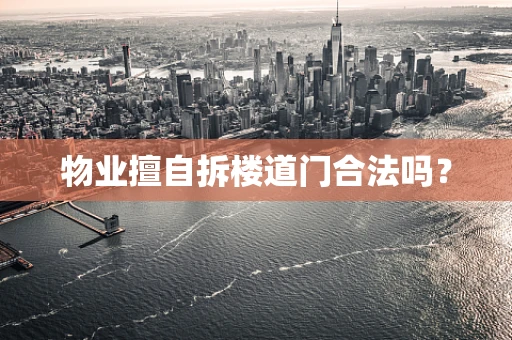 物业擅自拆楼道门合法吗？