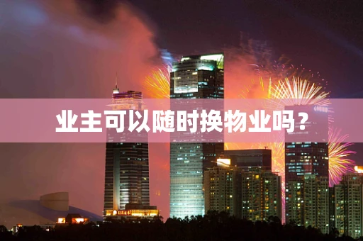 业主可以随时换物业吗？