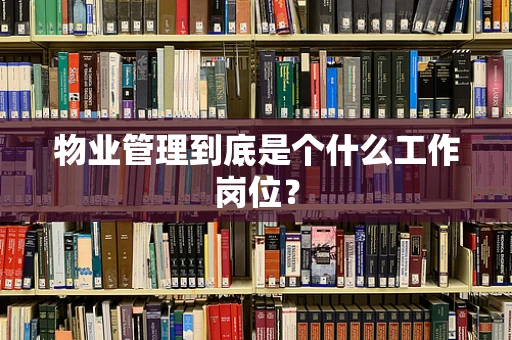 物业管理到底是个什么工作岗位？