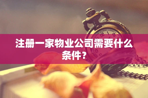 注册一家物业公司需要什么条件？
