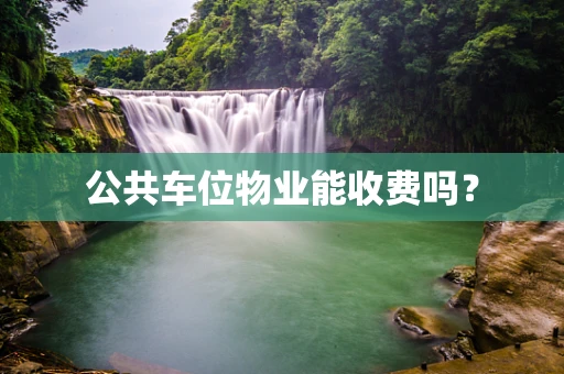 公共车位物业能收费吗？