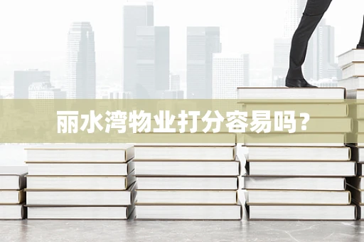 丽水湾物业打分容易吗？