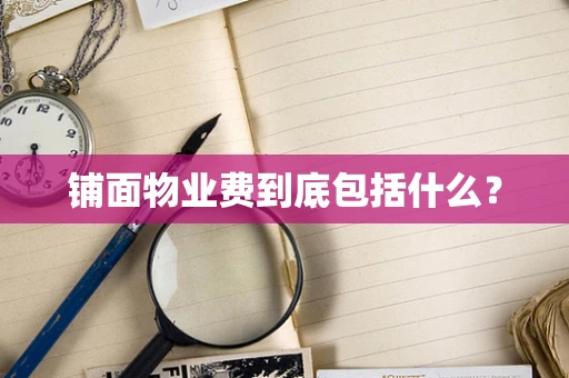 铺面物业费到底包括什么？