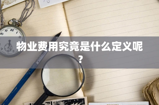 物业费用究竟是什么定义呢？
