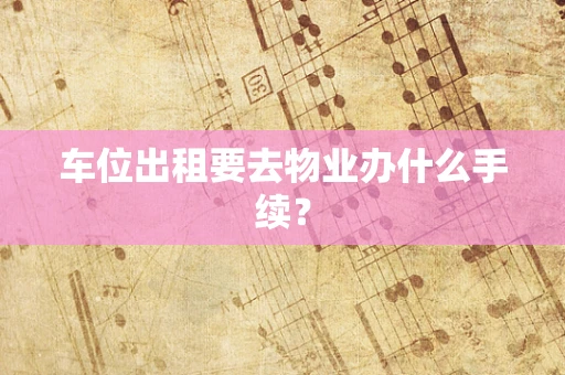 车位出租要去物业办什么手续？