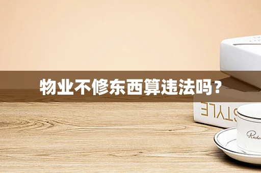 物业不修东西算违法吗？