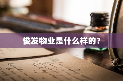 俊发物业是什么样的？