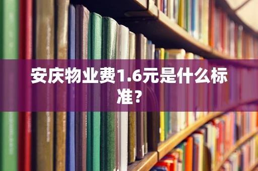 安庆物业费1.6元是什么标准？