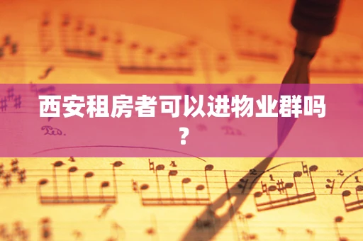 西安租房者可以进物业群吗？