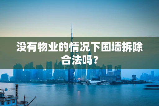 没有物业的情况下围墙拆除合法吗？