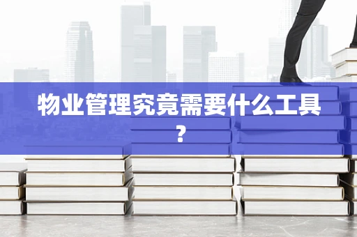 物业管理究竟需要什么工具？