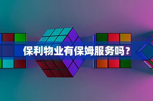 保利物业有保姆服务吗？