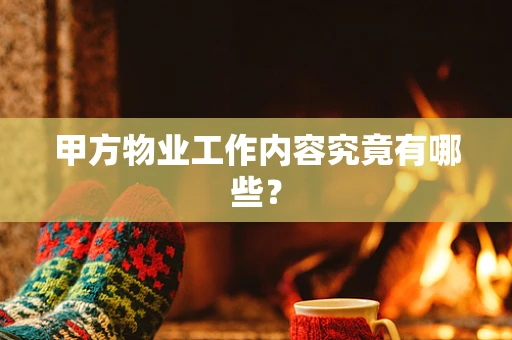 甲方物业工作内容究竟有哪些？