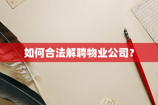 如何合法解聘物业公司？