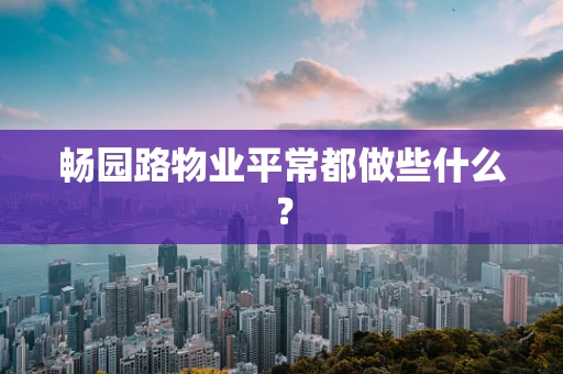 畅园路物业平常都做些什么？