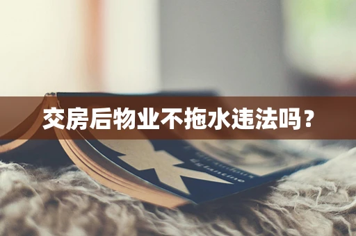交房后物业不拖水违法吗？