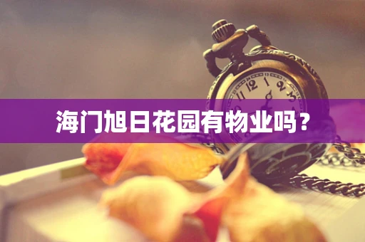 海门旭日花园有物业吗？