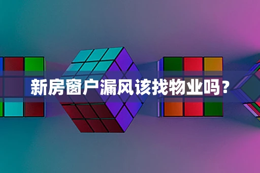新房窗户漏风该找物业吗？