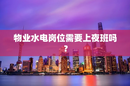 物业水电岗位需要上夜班吗？