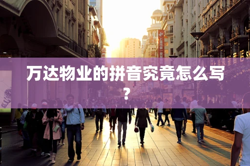 万达物业的拼音究竟怎么写？