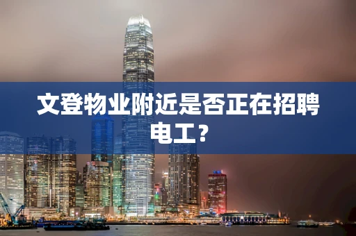 文登物业附近是否正在招聘电工？