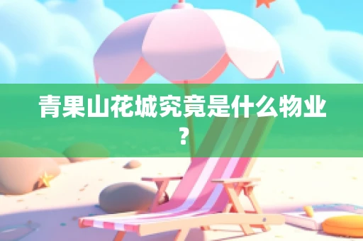 青果山花城究竟是什么物业？