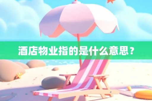 酒店物业指的是什么意思？