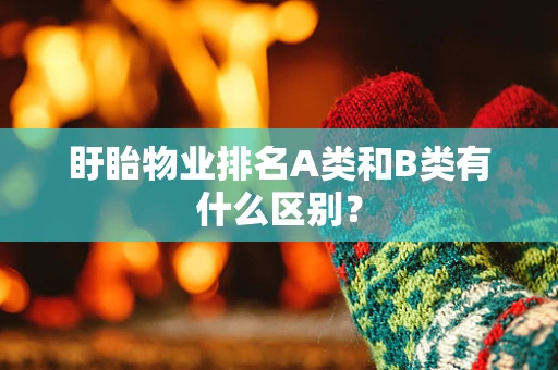 盱眙物业排名A类和B类有什么区别？