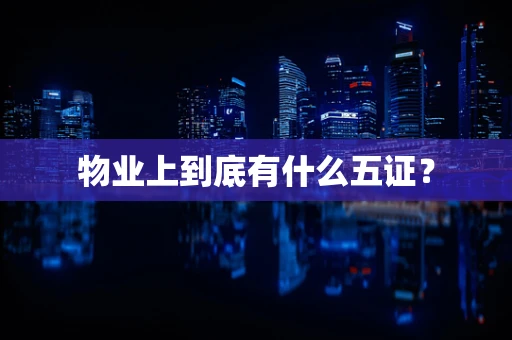 物业上到底有什么五证？