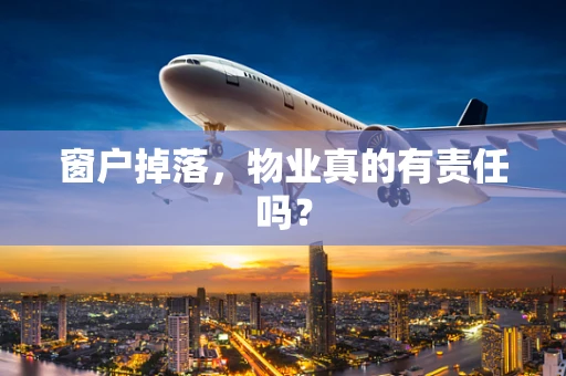 窗户掉落，物业真的有责任吗？