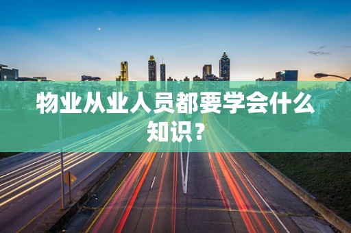 物业从业人员都要学会什么知识？